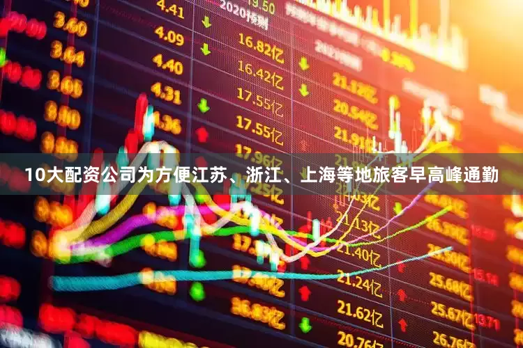 10大配资公司为方便江苏、浙江、上海等地旅客早高峰通勤