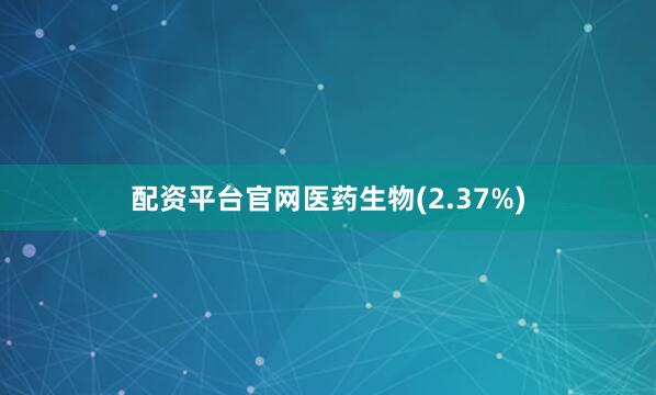 配资平台官网医药生物(2.37%)