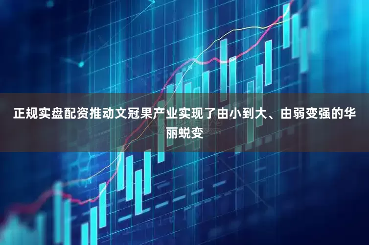 正规实盘配资推动文冠果产业实现了由小到大、由弱变强的华丽蜕变