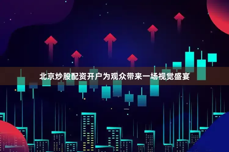 北京炒股配资开户为观众带来一场视觉盛宴