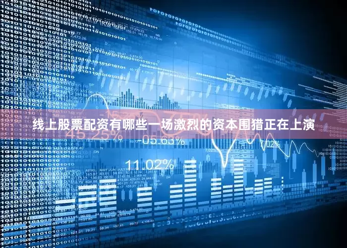 线上股票配资有哪些一场激烈的资本围猎正在上演