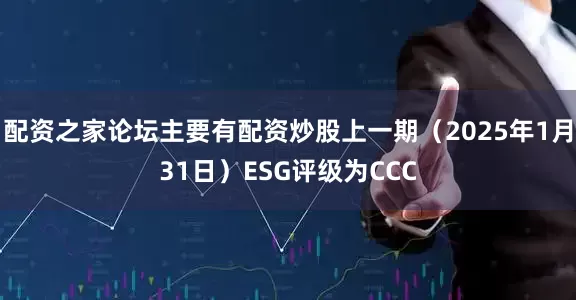 配资之家论坛主要有配资炒股上一期（2025年1月31日）ESG评级为CCC