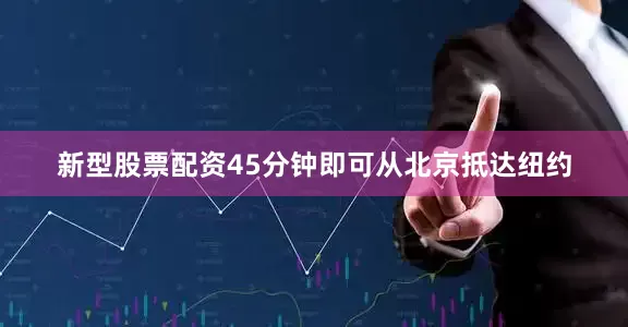 新型股票配资45分钟即可从北京抵达纽约