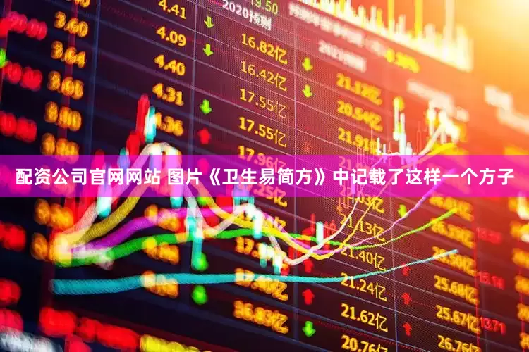 配资公司官网网站 图片《卫生易简方》中记载了这样一个方子