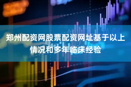 郑州配资网股票配资网址基于以上情况和多年临床经验