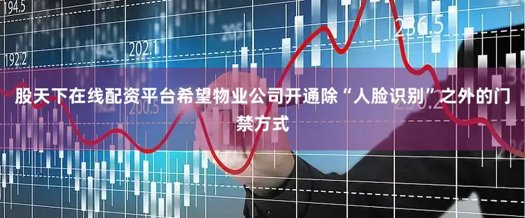 股天下在线配资平台希望物业公司开通除“人脸识别”之外的门禁方式