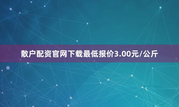 散户配资官网下载最低报价3.00元/公斤