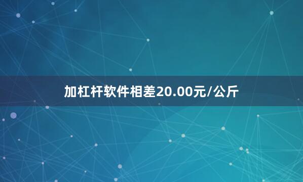 加杠杆软件相差20.00元/公斤