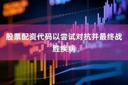 股票配资代码以尝试对抗并最终战胜疾病