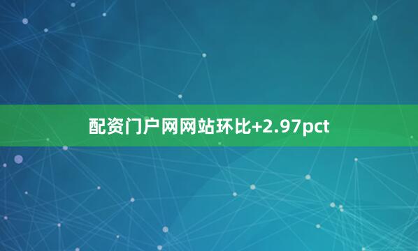配资门户网网站环比+2.97pct