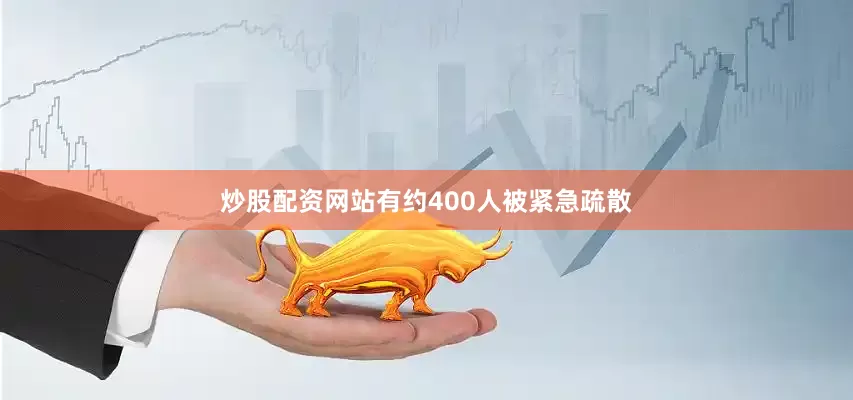 炒股配资网站有约400人被紧急疏散