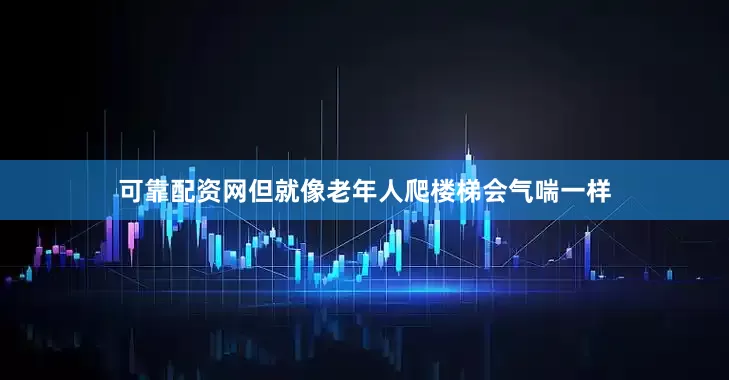 可靠配资网但就像老年人爬楼梯会气喘一样