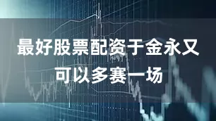 最好股票配资于金永又可以多赛一场