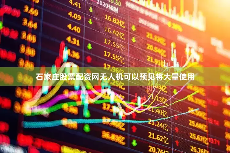 石家庄股票配资网无人机可以预见将大量使用