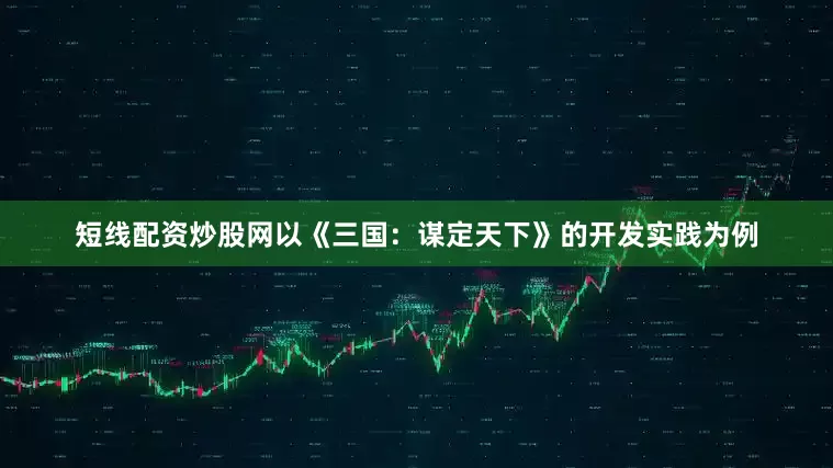 短线配资炒股网以《三国：谋定天下》的开发实践为例