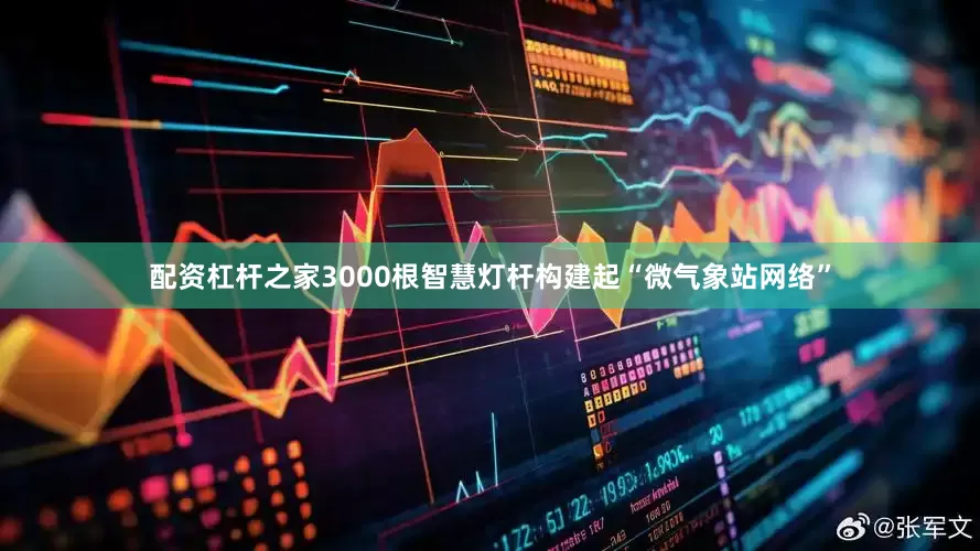 配资杠杆之家3000根智慧灯杆构建起“微气象站网络”