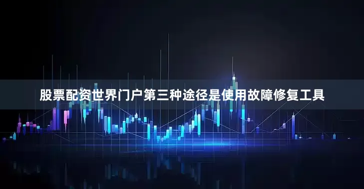 股票配资世界门户第三种途径是使用故障修复工具