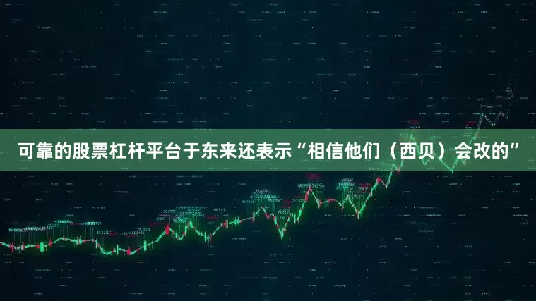 可靠的股票杠杆平台于东来还表示“相信他们（西贝）会改的”