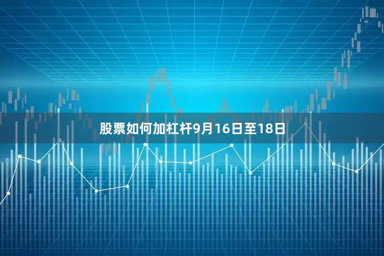 股票如何加杠杆　　9月16日至18日