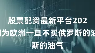 股票配资最新平台2024因为欧洲一旦不买俄罗斯的油气