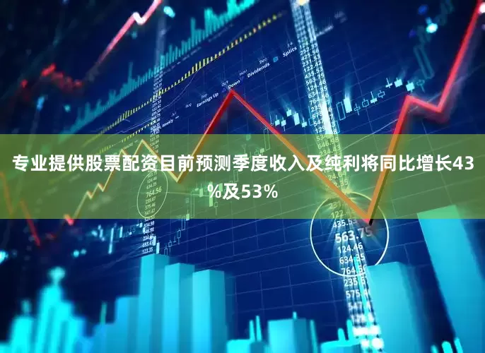 专业提供股票配资目前预测季度收入及纯利将同比增长43%及53%
