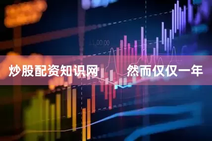 炒股配资知识网        然而仅仅一年