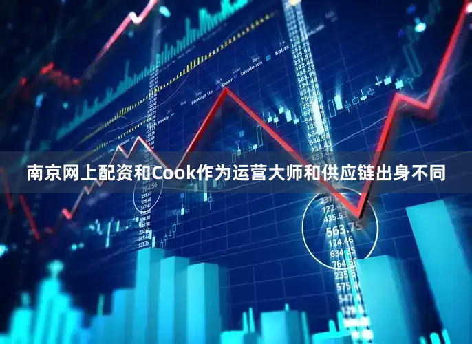 南京网上配资和Cook作为运营大师和供应链出身不同