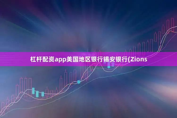 杠杆配资app美国地区银行锡安银行(Zions