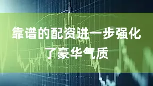 靠谱的配资进一步强化了豪华气质